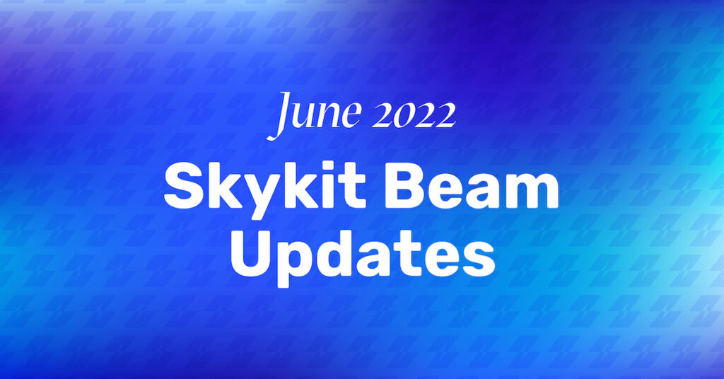 Skykit Beam Updates June 2022